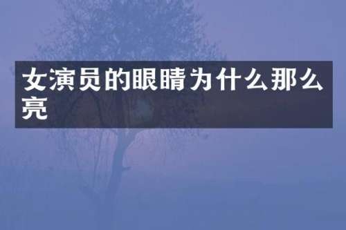 女演员的眼睛为什么那么亮