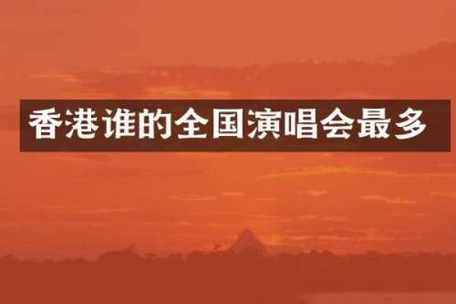 香港谁的全国演唱会最多
