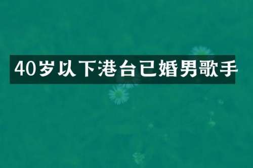 40岁以下港台已婚男歌手