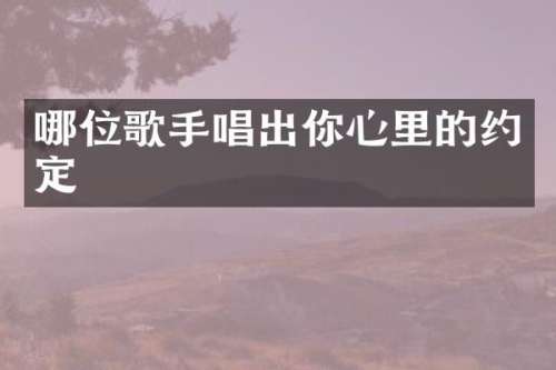哪位歌手唱出你心里的约定