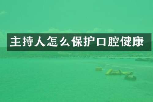 主持人怎么保护口腔健康