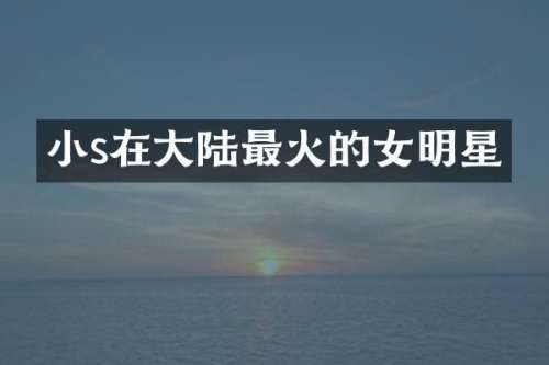 小s在大陆最火的女明星