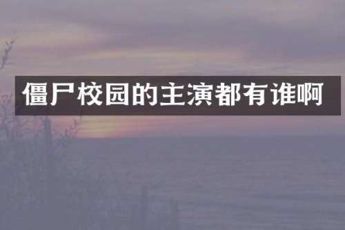 僵尸校园的主演都有谁啊