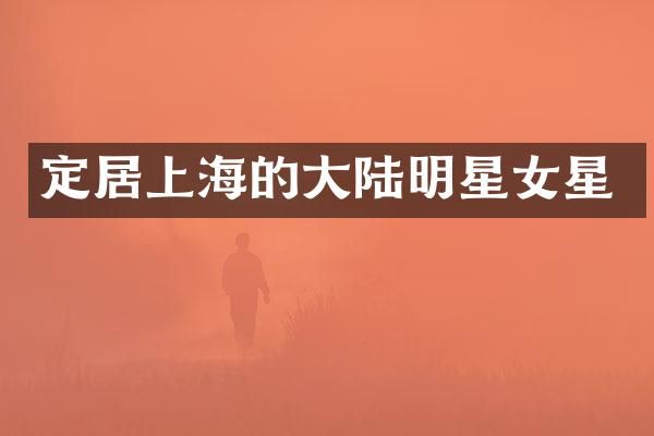定居上海的大陆明星女星