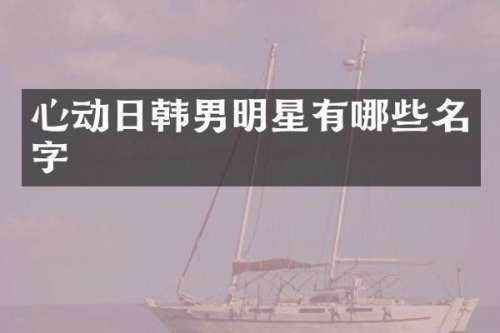 心动日韩男明星有哪些名字