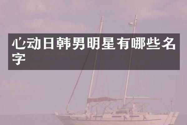 心动日韩男明星有哪些名字