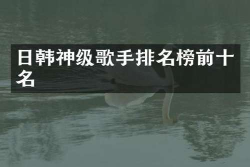 日韩神级歌手排名榜前十名