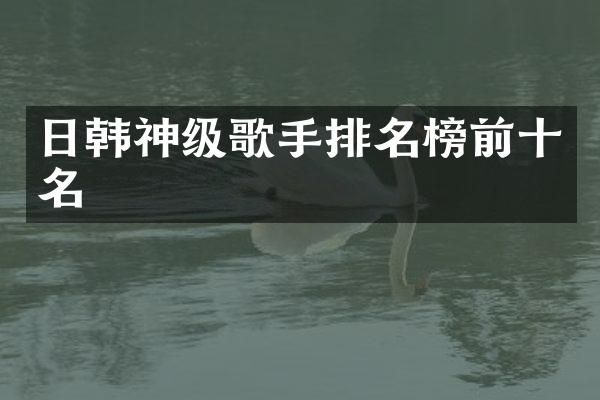 日韩神级歌手排名榜前十名