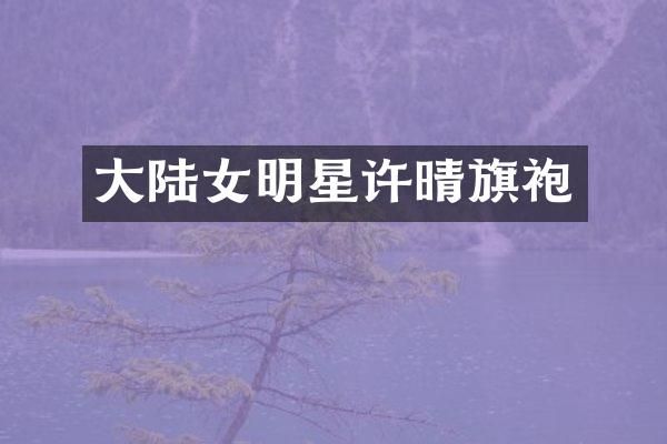 大陆女明星许晴旗袍