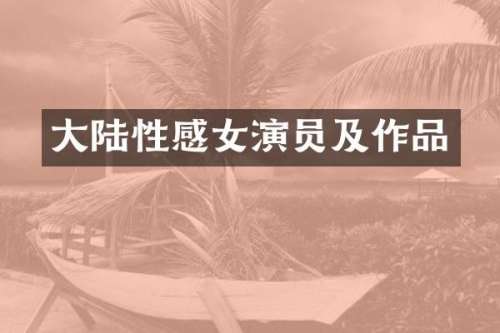 大陆性感女演员及作品