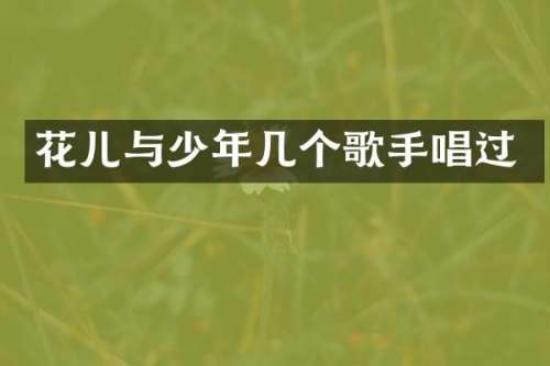 花儿与少年几个歌手唱过