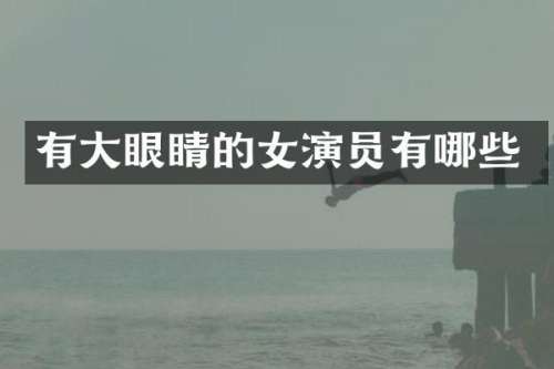 有大眼睛的女演员有哪些
