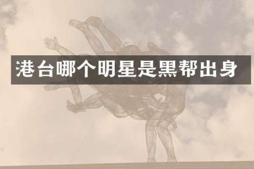 港台哪个明星是黑帮出身