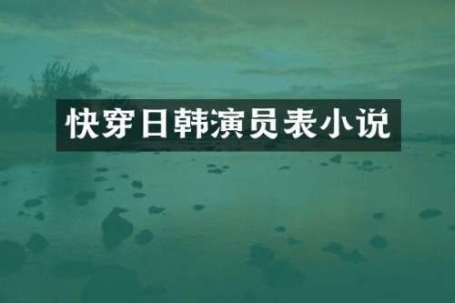 快穿日韩演员表小说