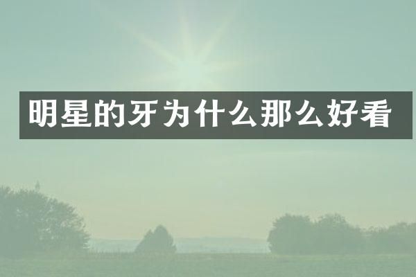 明星的牙为什么那么好看