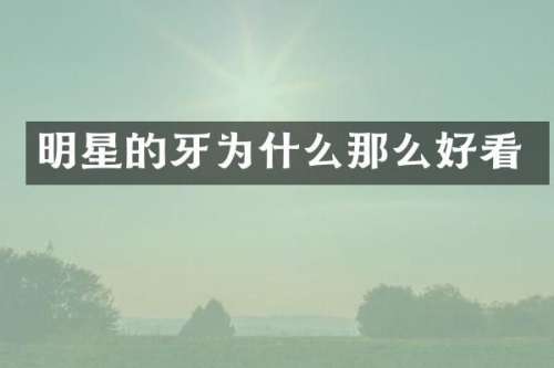 明星的牙为什么那么好看