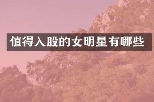 值得入股的女明星有哪些