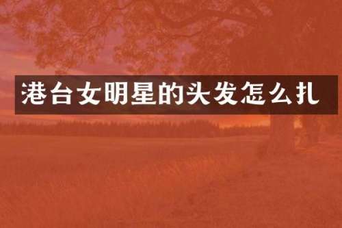 港台女明星的头发怎么扎