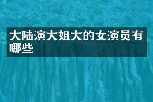大陆演大姐大的女演员有哪些
