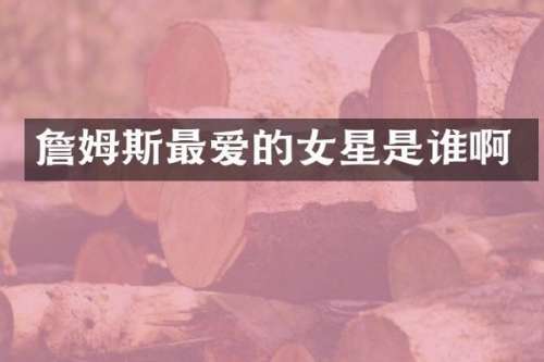 詹姆斯最爱的女星是谁啊