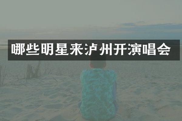 哪些明星来泸州开演唱会
