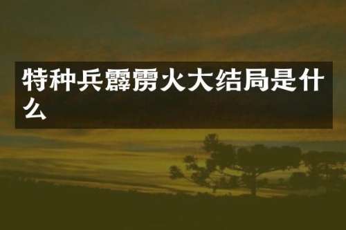 特种兵霹雳火大结局是什么