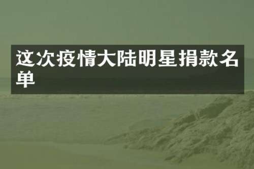这次疫情大陆明星捐款名单