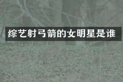 综艺射的女明星是谁