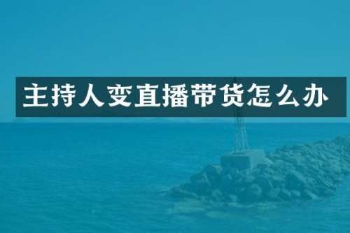 主持人变直播带货怎么办
