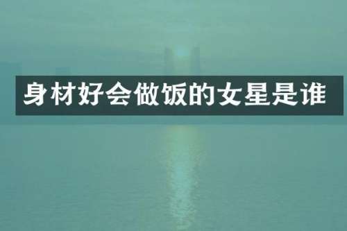 身材好会做饭的女星是谁