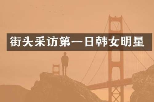街头采访第一日韩女明星