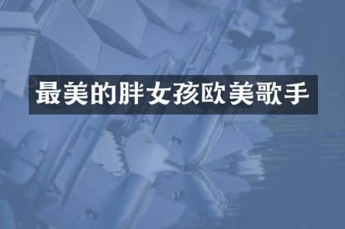 最美的胖女孩欧美歌手