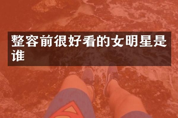 整容前很好看的女明星是谁