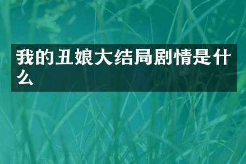 我的丑娘大结局剧情是什么