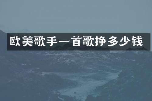 欧美歌手一首歌挣多少钱