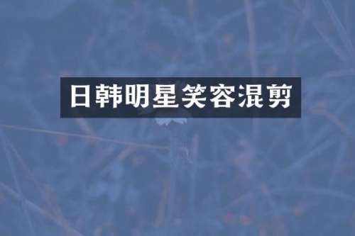 日韩明星笑容混剪