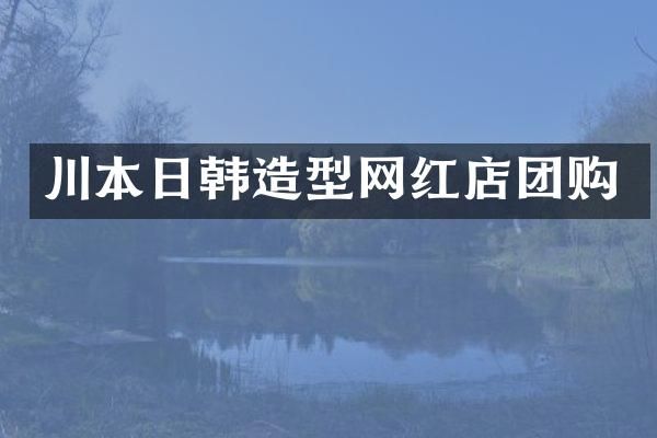 川本日韩造型网红店团购