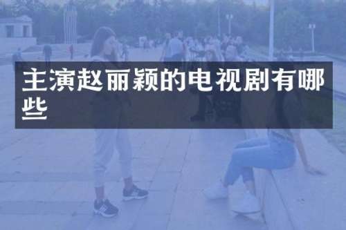 主演赵丽颖的电视剧有哪些