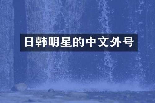 日韩明星的中文外号