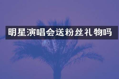 明星演唱会送粉丝礼物吗