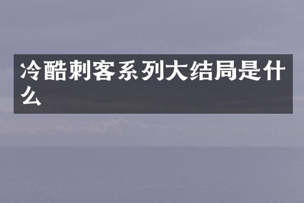 冷酷刺客系列大结局是什么