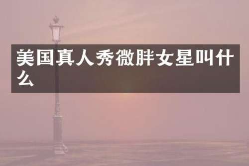 美国真人秀微胖女星叫什么