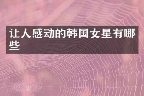 让人感动的韩国女星有哪些