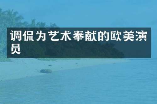 调侃为艺术奉献的欧美演员