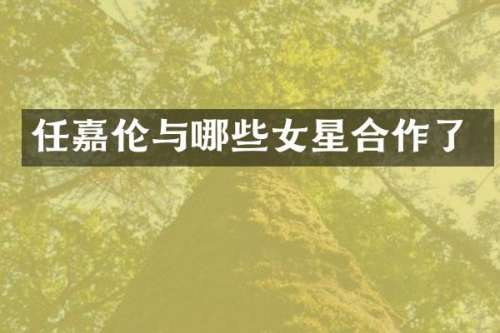 任嘉伦与哪些女星合作了