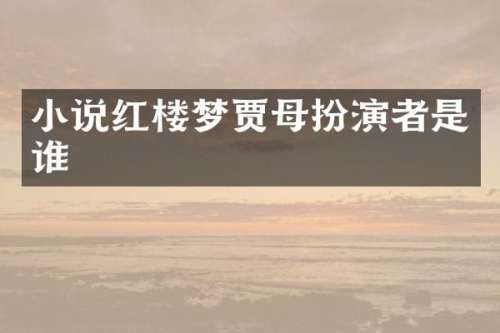 小说红楼梦贾母扮演者是谁
