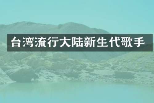 台湾流行大陆新生代歌手
