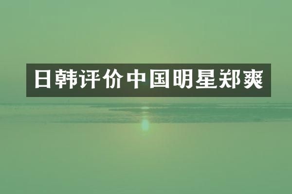 日韩评价中国明星郑爽