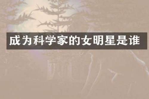 成为科学家的女明星是谁