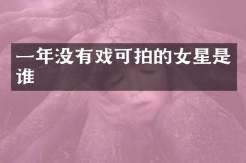 一年没有戏可拍的女星是谁